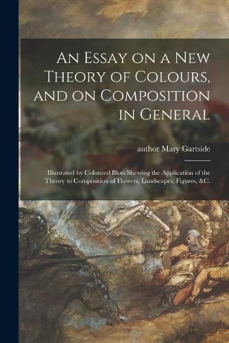 Cover image for An Essay on a New Theory of Colours, and on Composition in General: Illustrated by Coloured Blots Shewing the Application of the Theory to Composition of Flowers, Landscapes, Figures, &c.