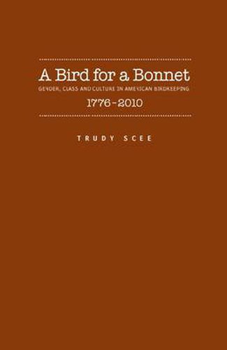 A Bird for a Bonnet: Gender, Class and Culture in American Birdkeeping, 1776-2010