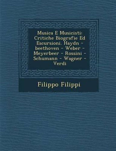 Cover image for Musica E Musicisti: Critiche Biografie Ed Escursioni. Haydn -Beethoven - Weber - Meyerbeer - Rossini - Schumann - Wagner - Verdi