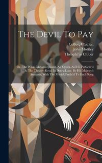 Cover image for The Devil To Pay; Or, The Wives Metamorphos'd. An Opera. As It Is Perform'd At The Theatre-royal In Drury-lane, By His Majesty's Servants. With The Musick Prefix'd To Each Song