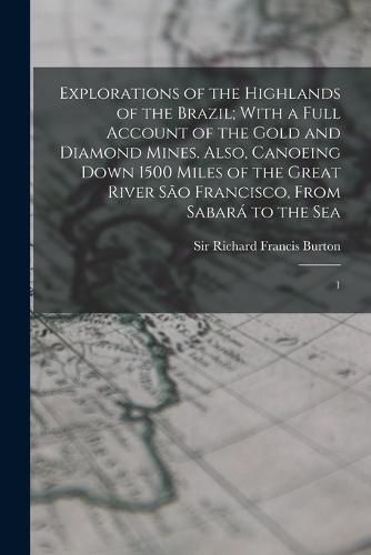 Cover image for Explorations of the Highlands of the Brazil; With a Full Account of the Gold and Diamond Mines. Also, Canoeing Down 1500 Miles of the Great River Sao Francisco, From Sabara to the Sea