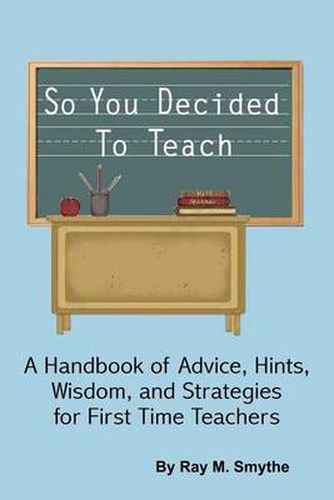 Cover image for So You Decided To Teach: A Handbook of Advice, Hints, Wisdom, and Strategies for First Time Teachers