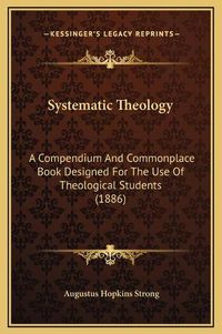 Cover image for Systematic Theology: A Compendium and Commonplace Book Designed for the Use of Theological Students (1886)