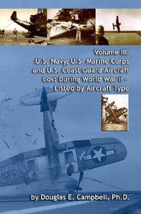 Cover image for Volume III: U.S. Navy, U.S. Marine Corps and U.S. Coast Guard Aircraft Lost During World War II - Listed by Aircraft Type