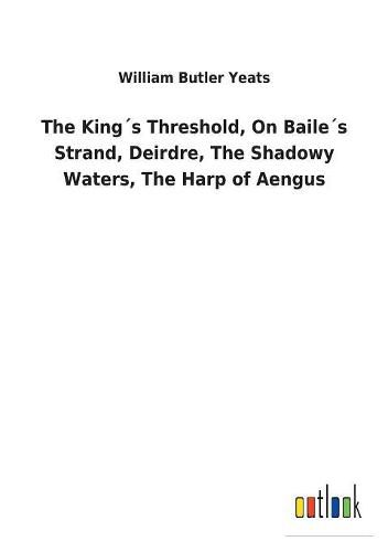 Cover image for The Kings Threshold, On Bailes Strand, Deirdre, The Shadowy Waters, The Harp of Aengus