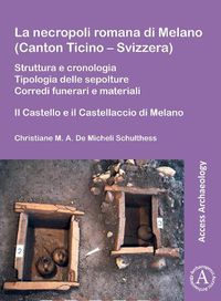 Cover image for La necropoli romana di Melano (Canton Ticino - Svizzera): Struttura e cronologia. Tipologia delle sepolture. Corredi funerari e materiali: Il Castello e il Castellaccio di Melano