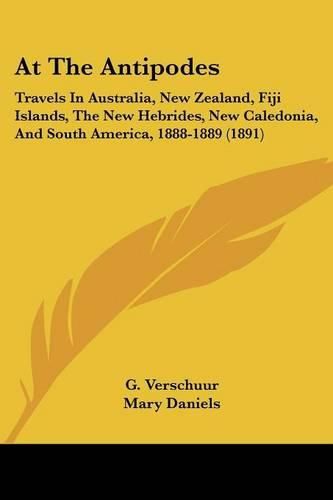 Cover image for At the Antipodes: Travels in Australia, New Zealand, Fiji Islands, the New Hebrides, New Caledonia, and South America, 1888-1889 (1891)