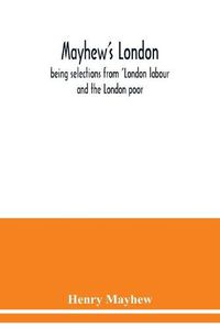 Cover image for Mayhew's London; being selections from 'London labour and the London poor