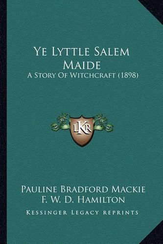 Cover image for Ye Lyttle Salem Maide Ye Lyttle Salem Maide: A Story of Witchcraft (1898) a Story of Witchcraft (1898)