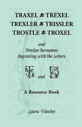 Cover image for Traxel, Trexel, Trexler, Trissler, Trostle, Troxel and Similar Surnames Beginning with the Letters T and D Found in the Early Records of Georgia, Indi