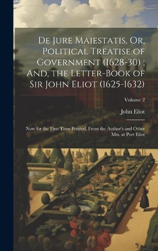 Cover image for De Jure Maiestatis, Or, Political Treatise of Government (1628-30); And, the Letter-Book of Sir John Eliot (1625-1632)