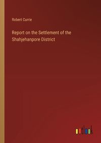 Cover image for Report on the Settlement of the Shahjehanpore District