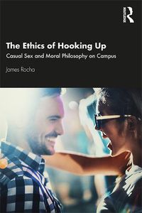 Cover image for The Ethics of Hooking Up: Casual Sex and Moral Philosophyon Campus