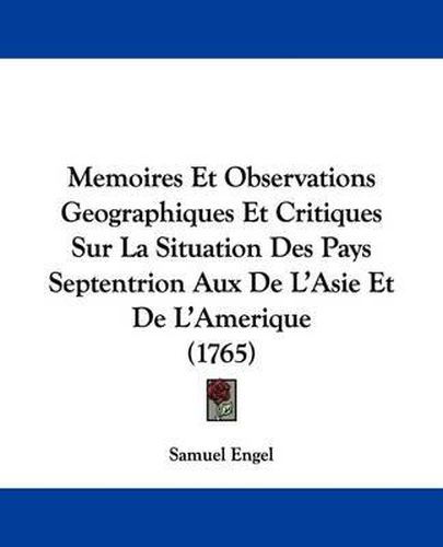 Cover image for Memoires Et Observations Geographiques Et Critiques Sur La Situation Des Pays Septentrion Aux De L'Asie Et De L'Amerique (1765)