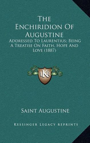 The Enchiridion of Augustine: Addressed to Laurentius; Being a Treatise on Faith, Hope and Love (1887)