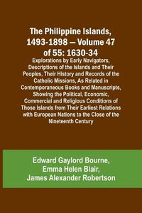 Cover image for The Philippine Islands, 1493-1898 - Volume 47 of 55 1630-34 Explorations by Early Navigators, Descriptions of the Islands and Their Peoples, Their History and Records of the Catholic Missions, As Related in Contemporaneous Books and Manuscripts, Showing the Po