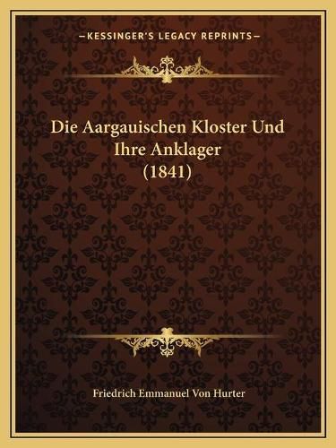 Cover image for Die Aargauischen Kloster Und Ihre Anklager (1841)