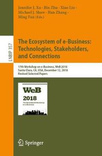 Cover image for The Ecosystem of e-Business: Technologies, Stakeholders, and Connections: 17th Workshop on e-Business, WeB 2018, Santa Clara, CA, USA, December 12, 2018, Revised Selected Papers