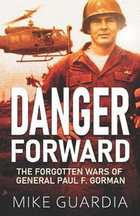 Cover image for Danger Forward: The Forgotten Wars of General Paul F. Gorman