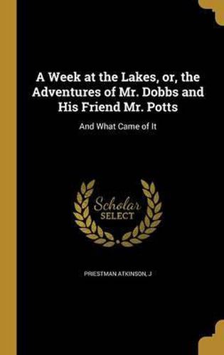 Cover image for A Week at the Lakes, Or, the Adventures of Mr. Dobbs and His Friend Mr. Potts: And What Came of It