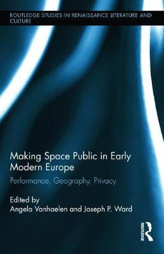 Cover image for Making Space Public in Early Modern Europe: Performance, Geography, Privacy