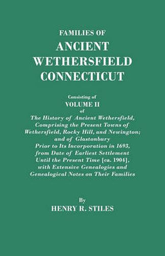 Families of Ancient Wethersfield, Connecticut. Consisting of Volume II of The History of Ancient Wethersfield, Comprising the Present Towns of Wethersfield, Rocky Hill, and Newington; and of Glastonbury Prior to Its Incorporation in 1693, from Date of Ear