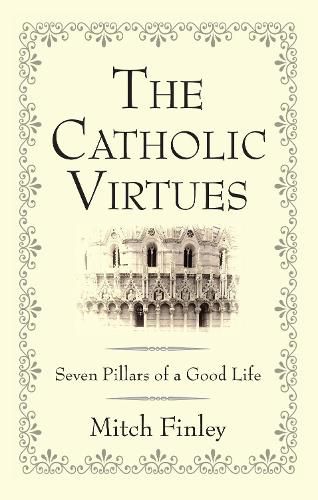 The Catholic Virtues: Seven Pillars of a Good Life