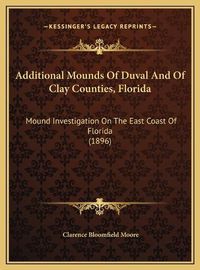 Cover image for Additional Mounds of Duval and of Clay Counties, Florida Additional Mounds of Duval and of Clay Counties, Florida: Mound Investigation on the East Coast of Florida (1896) Mound Investigation on the East Coast of Florida (1896)