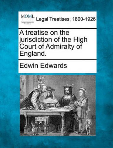 Cover image for A Treatise on the Jurisdiction of the High Court of Admiralty of England.