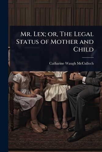 Cover image for Mr. Lex; or, The Legal Status of Mother and Child