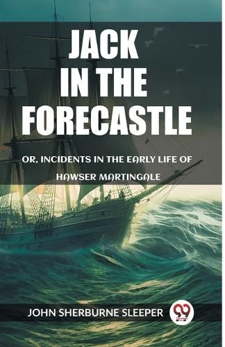 Jack In The Forecastle Or, Incidents In The Early Life Of Hawser Martingale