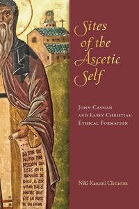 Cover image for Sites of the Ascetic Self: John Cassian and Christian Ethical Formation