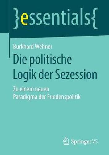 Cover image for Die politische Logik der Sezession: Zu einem neuen Paradigma der Friedenspolitik