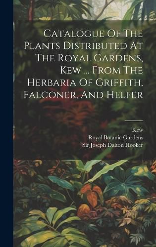 Cover image for Catalogue Of The Plants Distributed At The Royal Gardens, Kew ... From The Herbaria Of Griffith, Falconer, And Helfer