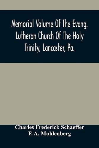 Memorial Volume Of The Evang. Lutheran Church Of The Holy Trinity, Lancaster, Pa.: Discourses Delivered On The Occasion Of The Centenary Jubilee