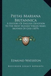 Cover image for Pietas Mariana Britannica: A History of English Devotion to the Most Blessed Virgin Mary, Mother of God (1879)