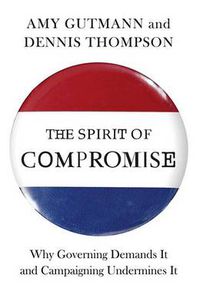 Cover image for The Spirit of Compromise: Why Governing Demands it and Campaigning Undermines it