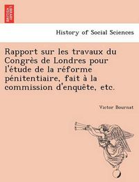 Cover image for Rapport sur les travaux du Congre&#768;s de Londres pour l'e&#769;tude de la re&#769;forme pe&#769;nitentiaire, fait a&#768; la commission d'enque&#770;te, etc.