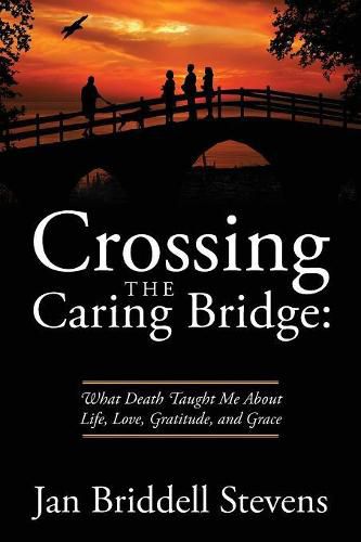 Cover image for Crossing the Caring Bridge: What Death Taught Me About Life, Love, Gratitude, and Grace