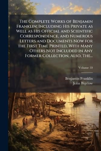 Cover image for The Complete Works of Benjamin Franklin; Including His Private as Well as His Official and Scientific Correspondence, and Numerous Letters and Documents Now for the First Time Printed, With Many Others Not Included in Any Former Collection, Also, The...
