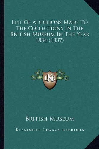 List of Additions Made to the Collections in the British Museum in the Year 1834 (1837)