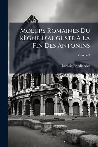 Cover image for Moeurs Romaines Du Rgne D'Auguste La Fin Des Antonins, Volume 2