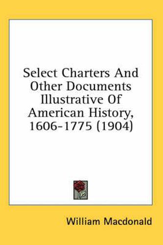 Cover image for Select Charters and Other Documents Illustrative of American History, 1606-1775 (1904)