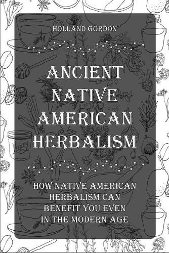 Cover image for Ancient Native American Herbalism: How Native American Herbalism Can Benefit You Even in The Modern Age