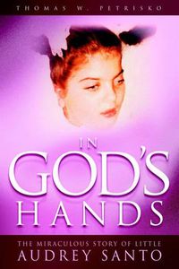 Cover image for In God's Hands: The Miraculous Story of Little Audrey Santo