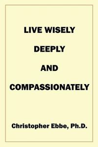 Cover image for Live Wisely, Deeply, and Compassionately