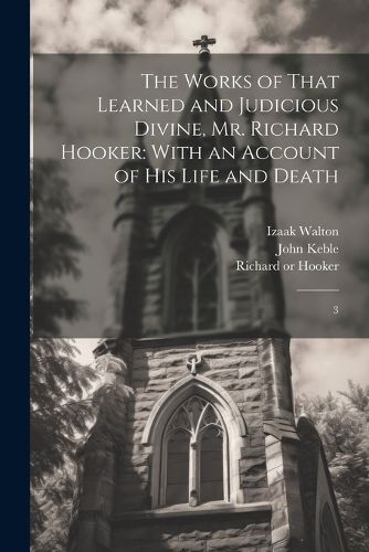 The Works of That Learned and Judicious Divine, Mr. Richard Hooker