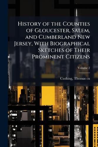 Cover image for History of the Counties of Gloucester, Salem, and Cumberland New Jersey, With Biographical Sketches of Their Prominent Citizens