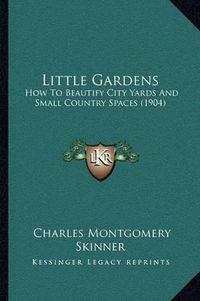 Cover image for Little Gardens: How to Beautify City Yards and Small Country Spaces (1904)