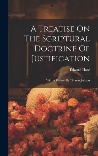 Cover image for A Treatise On The Scriptural Doctrine Of Justification